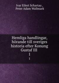 Hemliga handlingar, hrande till sveriges historia efter Konung Gustaf III .. 1