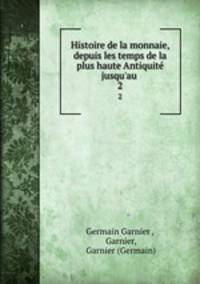 Histoire de la monnaie, depuis les temps de la plus haute Antiquit jusqu`au .. 2