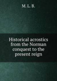 Historical acrostics from the Norman conquest to the present reign