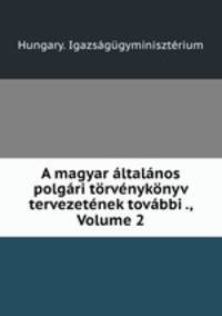 A magyar altalanos polgari torvenykonyv tervezetenek tovabbi ., Volume 2