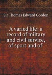 A varied life: a record of miltary and civil service, of sport and of .