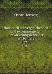 Handbuch der vergleichenden und experimentellen Entwickelungslehre der Wirbeltiere. 1, pt. 1