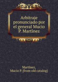 Arbitraje pronunciado por el general Mucio P. Marti?nez