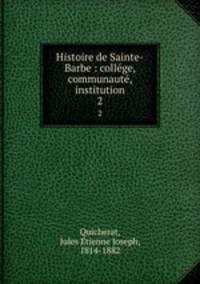 Histoire de Sainte-Barbe : college, communaute, institution. 2