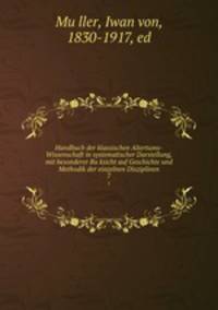 Handbuch der klassischen Altertums-Wissenschaft in systematischer Darstellung, mit besonderer Ruksicht auf Geschichte und Methodik der einzelnen Disziplinen. 7