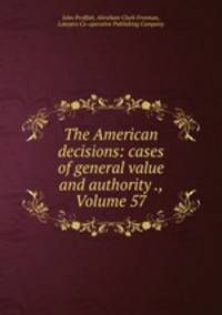 The American decisions: cases of general value and authority ., Volume 57