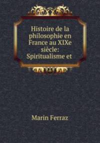 Histoire de la philosophie en France au XIXe siecle: Spiritualisme et .