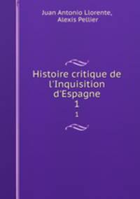 Histoire critique de l`Inquisition d`Espagne. 1