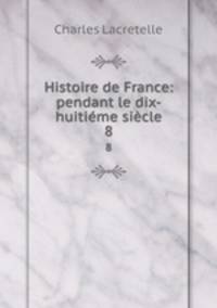 Histoire de France: pendant le dix-huitime sicle. 8