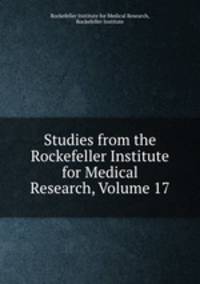 Studies from the Rockefeller Institute for Medical Research, Volume 17