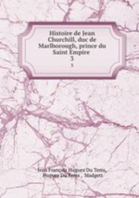 Histoire de Jean Churchill, duc de Marlborough, prince du Saint Empire .. 3