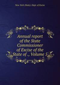 Annual report of the State Commissioner of Excise of the State of ., Volume 5