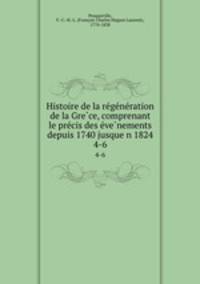 Histoire de la re?ge?ne?ration de la Gre?ce, comprenant le pre?cis des e?ve?nements depuis 1740 jusque?n 1824
