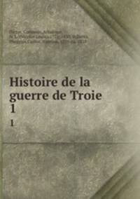 Histoire de la guerre de Troie. 1