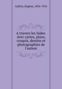A travers les Indes. Avec cartes, plans, croquis, dessins et photographies de l