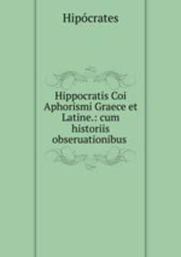 Hippocratis Coi Aphorismi Graece et Latine.: cum historiis obseruationibus .