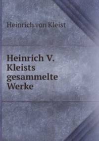 Heinrich V. Kleists gesammelte Werke.