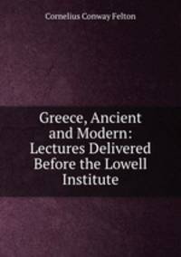 Greece, Ancient and Modern: Lectures Delivered Before the Lowell Institute