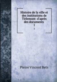 Histoire de la ville et des institutions de Tirlemont: d`aprs des documents .. 1