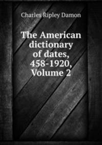 The American dictionary of dates, 458-1920, Volume 2