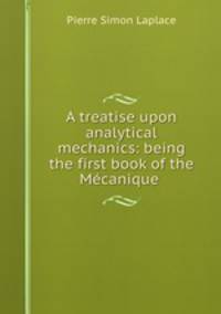 A treatise upon analytical mechanics: being the first book of the Mecanique .
