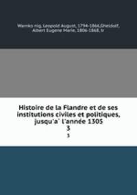 Histoire de la Flandre et de ses institutions civiles et politiques, jusqu`a l`annee 1305. 3
