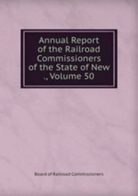 Annual Report of the Railroad Commissioners of the State of New ., Volume 50