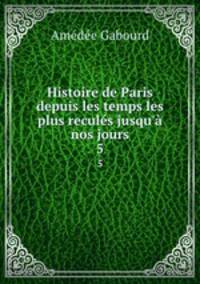 Histoire de Paris depuis les temps les plus reculs jusqu` nos jours. 5