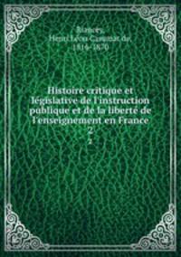 Histoire critique et legislative de l`instruction publique et de la liberte de l`enseignement en France. 2