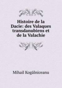 Histoire de la Dacie: des Valaques transdanubiens et de la Valachie