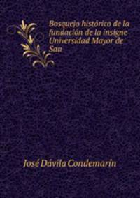 Bosquejo historico de la fundacion de la insigne Universidad Mayor de San .