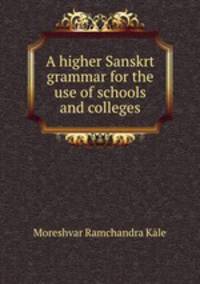 A higher Sanskrt grammar for the use of schools and colleges