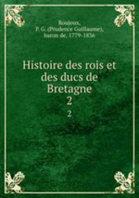 Histoire des rois et des ducs de Bretagne. 2