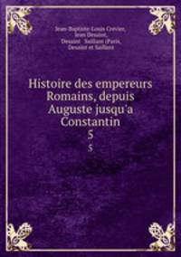 Histoire des empereurs Romains, depuis Auguste jusqu`a Constantin. 5