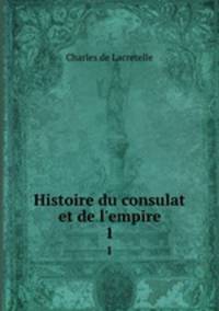 Histoire du consulat et de l`empire. 1