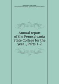Annual report of the Pennsylvania State College for the year ., Parts 1-2