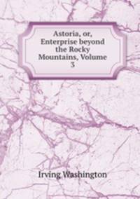 Astoria, or, Enterprise beyond the Rocky Mountains, Volume 3