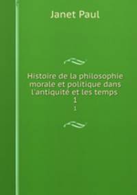 Histoire de la philosophie morale et politique dans l`antiquit et les temps .. 1