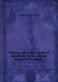 Histoire physique, civile et morale de Paris: depuis les premiers temps .. 4