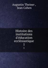 Histoire des institutions d`ducation ecclsiastique. 1