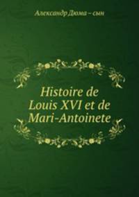 Histoire de Louis XVI et de Mari-Antoinete