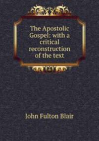The Apostolic Gospel: with a critical reconstruction of the text