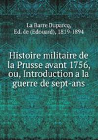Histoire militaire de la Prusse avant 1756, ou, Introduction a la guerre de sept-ans
