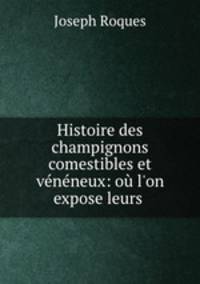 Histoire des champignons comestibles et veneneux: ou l