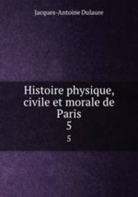 Histoire physique, civile et morale de Paris. 5