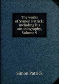 The works of Symon Patrick: including his autobiography, Volume 9