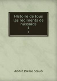 Histoire de tous les rgiments de hussards. 1
