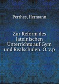 Zur Reform des lateinischen Unterrichts auf Gym und Realschulen. O. v.p