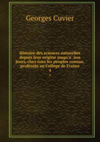 Histoire des sciences naturelles depuis leur origine jusqu`a nos jours, chez tous les peuples connus, professee au College de France. 4