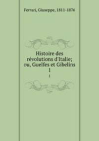 Histoire des revolutions d`Italie; ou, Guelfes et Gibelins. 1